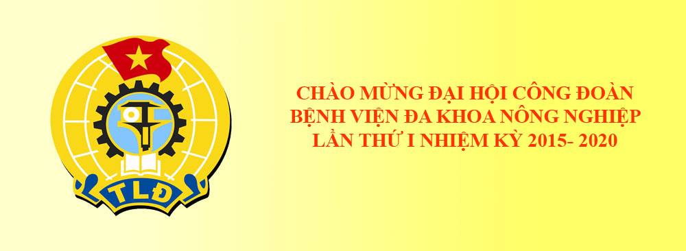 Chào mừng Đại hội Công đoàn Bệnh viện Đa Khoa Nông nghiệp lần thứ I nhiệm kỳ 2015 – 2020